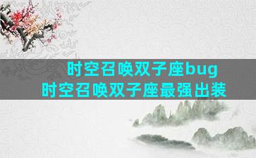 时空召唤双子座bug 时空召唤双子座最强出装